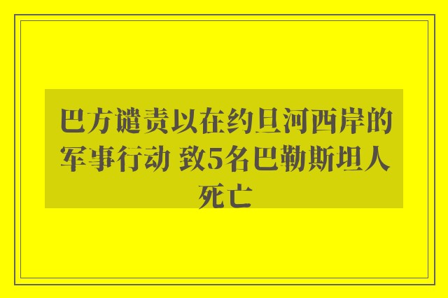 巴方谴责以在约旦河西岸的军事行动 致5名巴勒斯坦人死亡