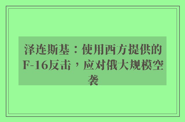 泽连斯基：使用西方提供的F-16反击，应对俄大规模空袭