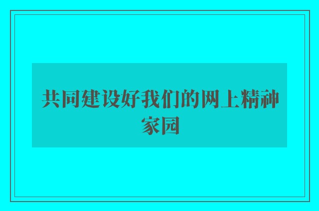 共同建设好我们的网上精神家园