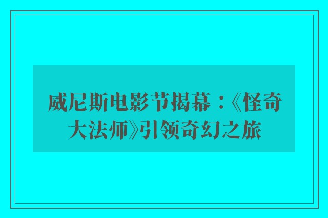 威尼斯电影节揭幕：《怪奇大法师》引领奇幻之旅