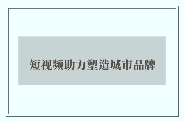 短视频助力塑造城市品牌