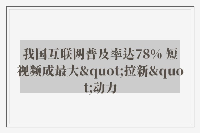 我国互联网普及率达78% 短视频成最大"拉新"动力