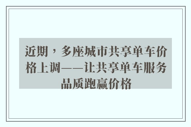 近期，多座城市共享单车价格上调——让共享单车服务品质跑赢价格