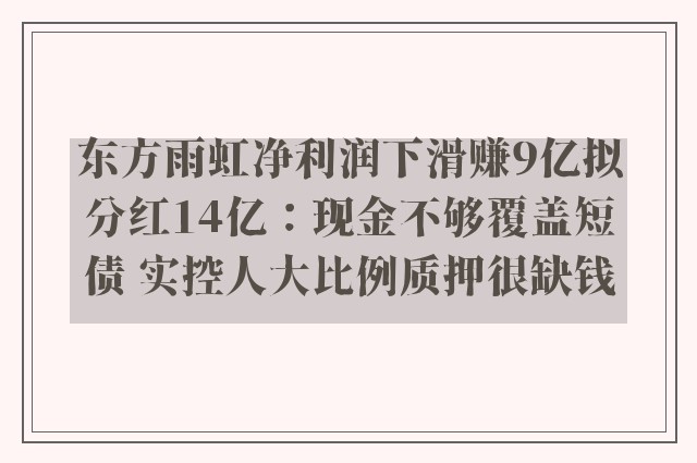 东方雨虹净利润下滑赚9亿拟分红14亿：现金不够覆盖短债 实控人大比例质押很缺钱