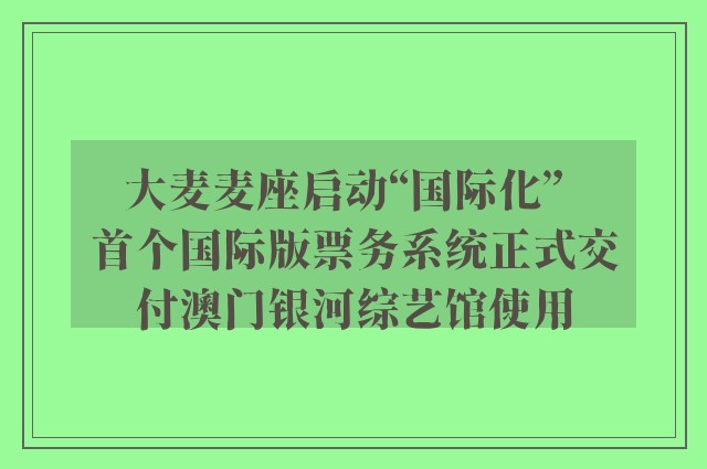 大麦麦座启动“国际化”  首个国际版票务系统正式交付澳门银河综艺馆使用