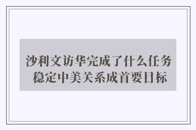 沙利文访华完成了什么任务 稳定中美关系成首要目标