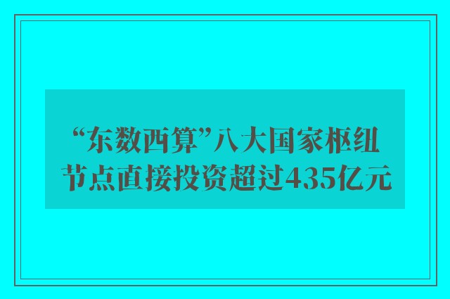 “东数西算”八大国家枢纽节点直接投资超过435亿元