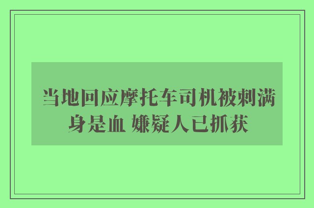 当地回应摩托车司机被刺满身是血 嫌疑人已抓获