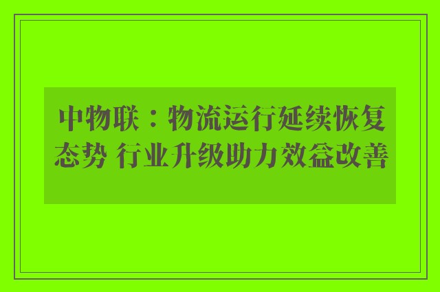 中物联：物流运行延续恢复态势 行业升级助力效益改善