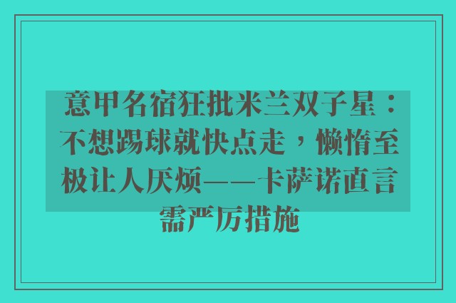 意甲名宿狂批米兰双子星：不想踢球就快点走，懒惰至极让人厌烦——卡萨诺直言需严厉措施