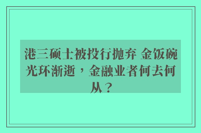 港三硕士被投行抛弃 金饭碗光环渐逝，金融业者何去何从？