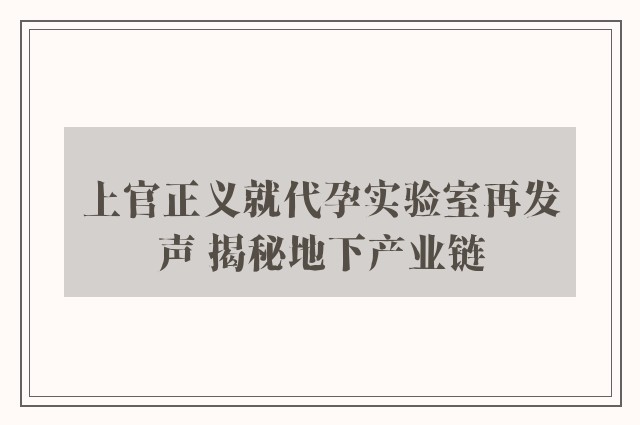 上官正义就代孕实验室再发声 揭秘地下产业链