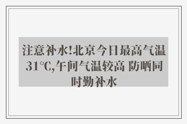 注意补水!北京今日最高气温31℃,午间气温较高 防晒同时勤补水