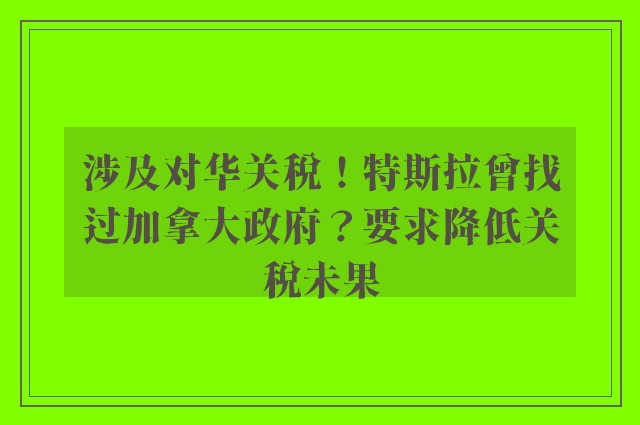 涉及对华关税！特斯拉曾找过加拿大政府？要求降低关税未果