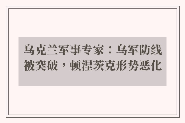 乌克兰军事专家：乌军防线被突破，顿涅茨克形势恶化