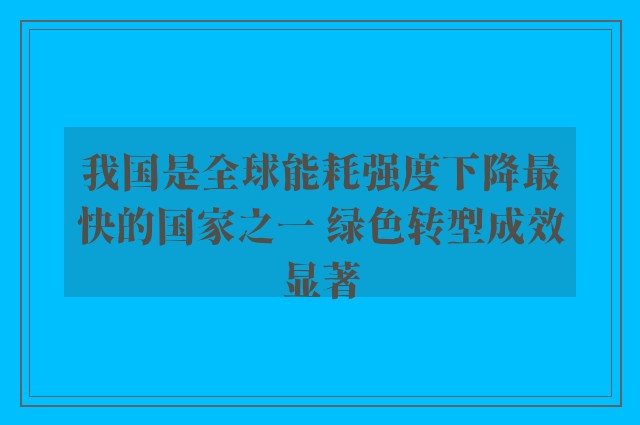 我国是全球能耗强度下降最快的国家之一 绿色转型成效显著