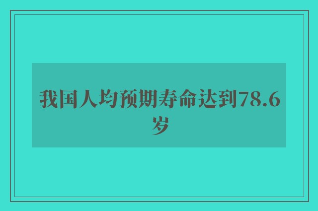 我国人均预期寿命达到78.6岁