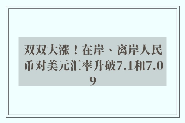 双双大涨！在岸、离岸人民币对美元汇率升破7.1和7.09