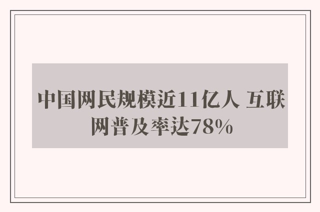 中国网民规模近11亿人 互联网普及率达78%