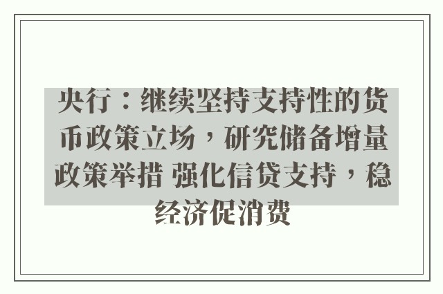 央行：继续坚持支持性的货币政策立场，研究储备增量政策举措 强化信贷支持，稳经济促消费