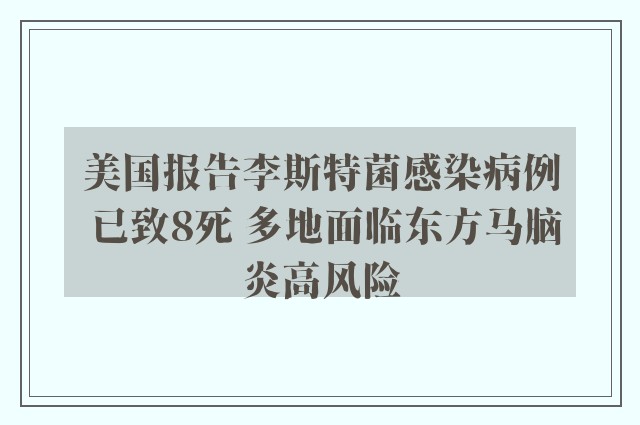 美国报告李斯特菌感染病例 已致8死 多地面临东方马脑炎高风险