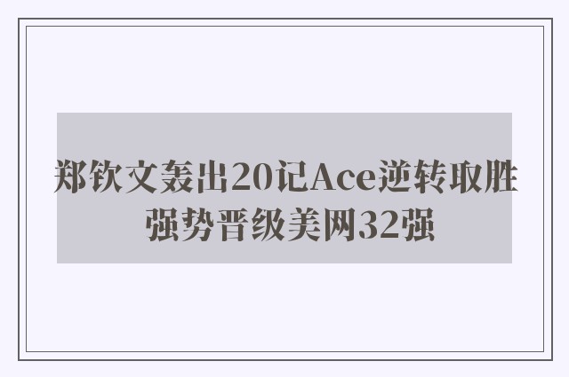 郑钦文轰出20记Ace逆转取胜 强势晋级美网32强