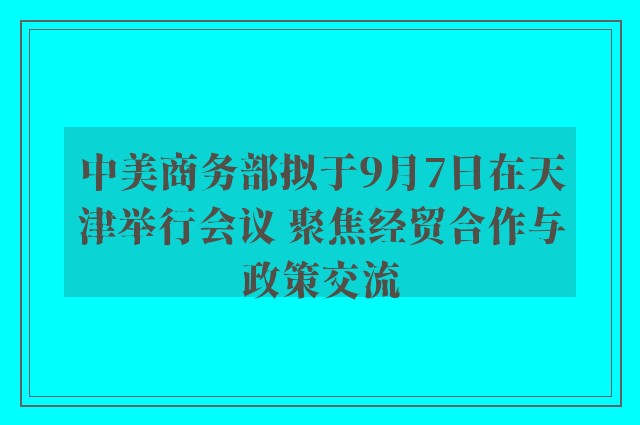 中美商务部拟于9月7日在天津举行会议 聚焦经贸合作与政策交流