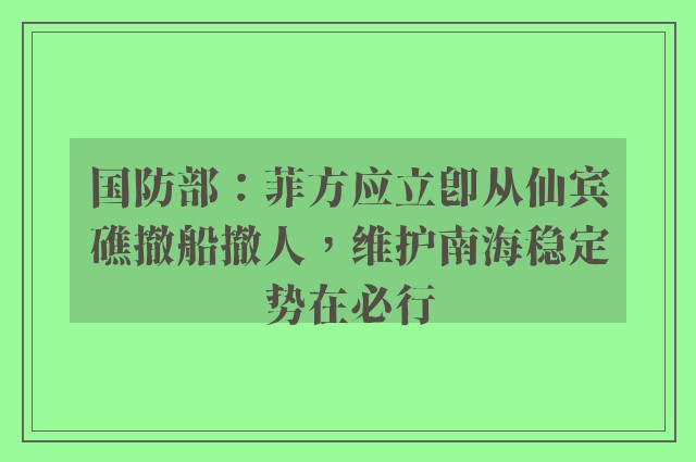 国防部：菲方应立即从仙宾礁撤船撤人，维护南海稳定势在必行