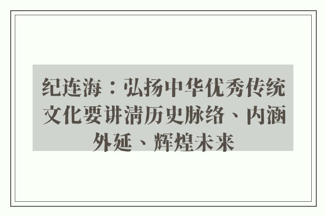 纪连海：弘扬中华优秀传统文化要讲清历史脉络、内涵外延、辉煌未来