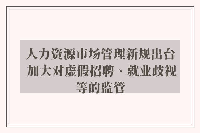 人力资源市场管理新规出台 加大对虚假招聘、就业歧视等的监管