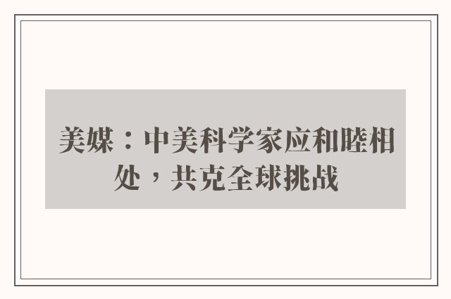 美媒：中美科学家应和睦相处，共克全球挑战