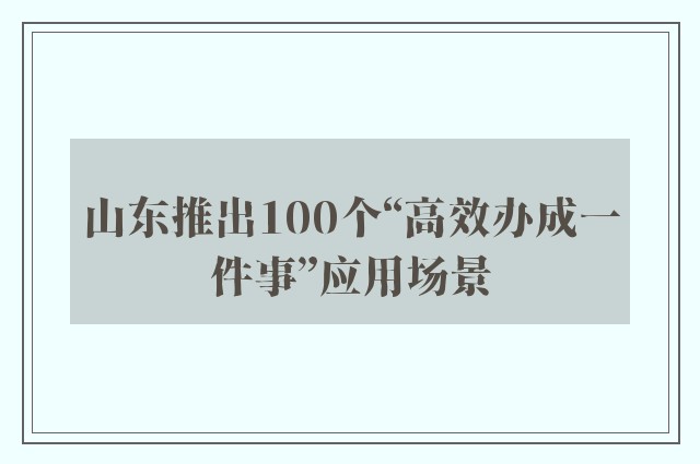 山东推出100个“高效办成一件事”应用场景