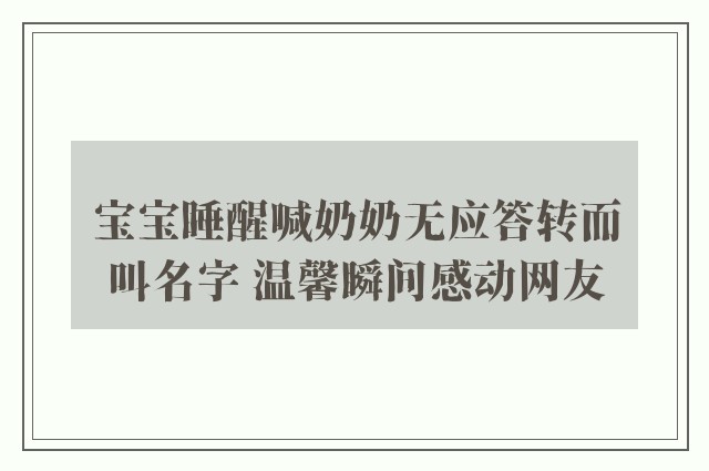 宝宝睡醒喊奶奶无应答转而叫名字 温馨瞬间感动网友