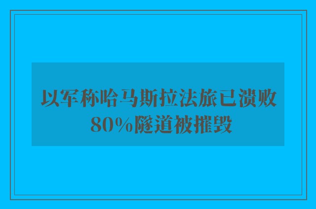 以军称哈马斯拉法旅已溃败 80%隧道被摧毁