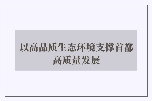 以高品质生态环境支撑首都高质量发展