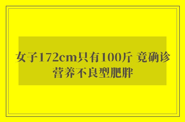 女子172cm只有100斤 竟确诊营养不良型肥胖