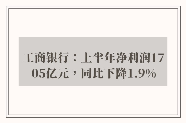 工商银行：上半年净利润1705亿元，同比下降1.9%