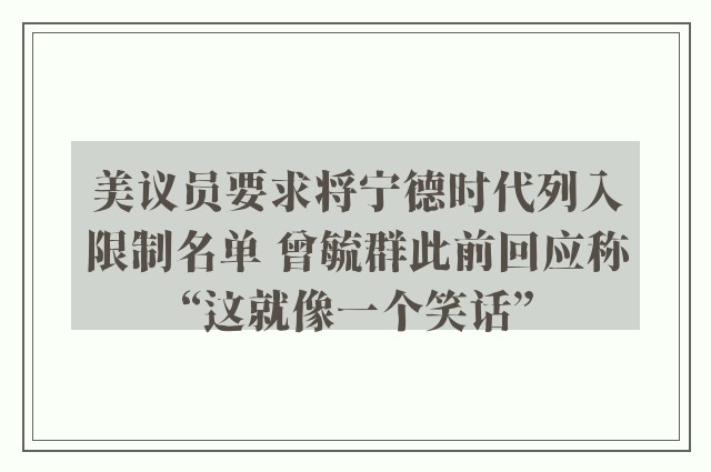 美议员要求将宁德时代列入限制名单 曾毓群此前回应称“这就像一个笑话”