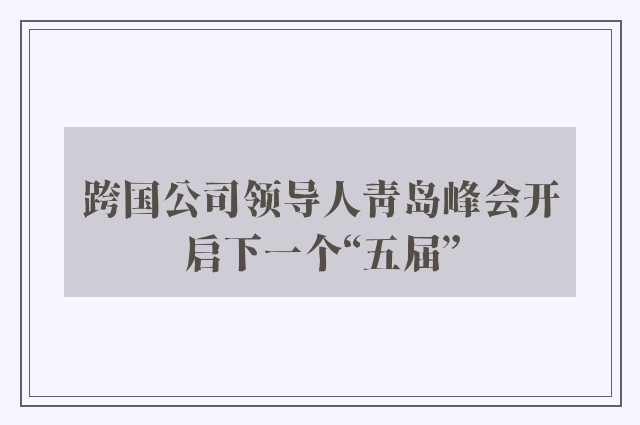 跨国公司领导人青岛峰会开启下一个“五届”