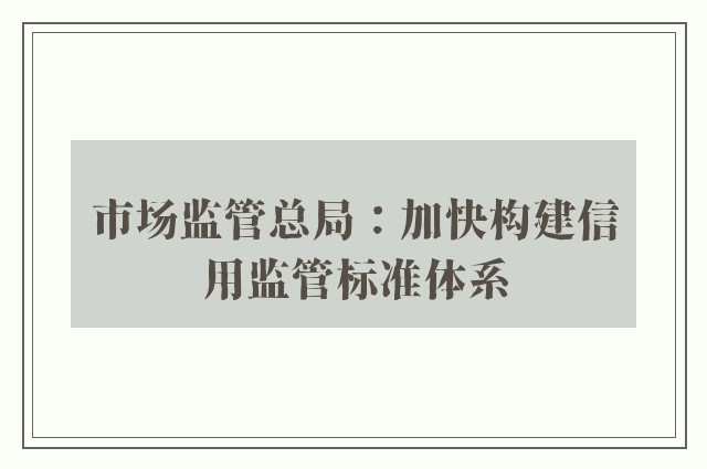 市场监管总局：加快构建信用监管标准体系