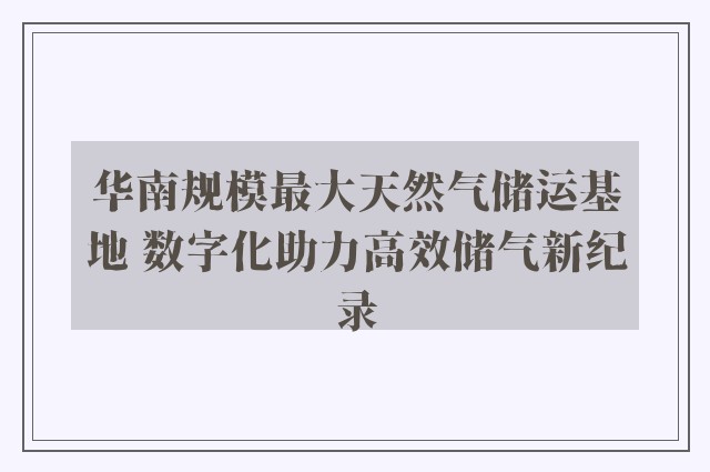 华南规模最大天然气储运基地 数字化助力高效储气新纪录