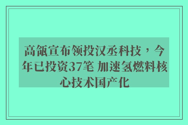 高瓴宣布领投汉丞科技，今年已投资37笔 加速氢燃料核心技术国产化