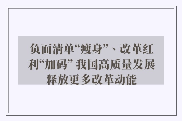 负面清单“瘦身”、改革红利“加码” 我国高质量发展释放更多改革动能