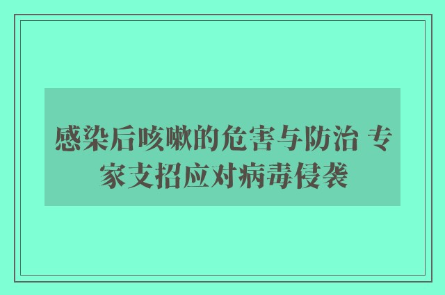 感染后咳嗽的危害与防治 专家支招应对病毒侵袭