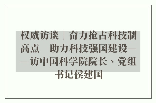 权威访谈｜奋力抢占科技制高点　助力科技强国建设——访中国科学院院长、党组书记侯建国