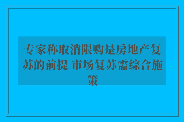 专家称取消限购是房地产复苏的前提 市场复苏需综合施策