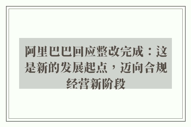 阿里巴巴回应整改完成：这是新的发展起点，迈向合规经营新阶段