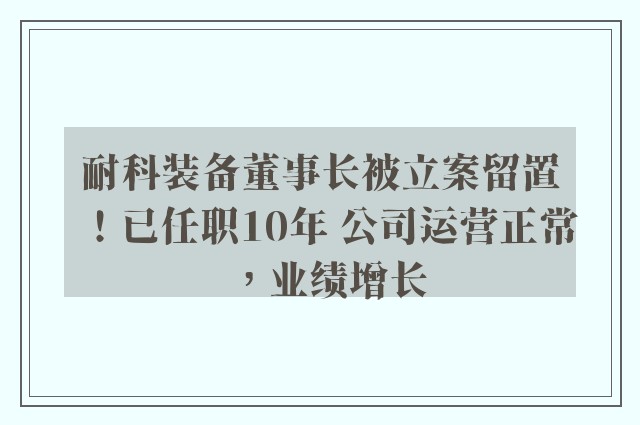 耐科装备董事长被立案留置！已任职10年 公司运营正常，业绩增长