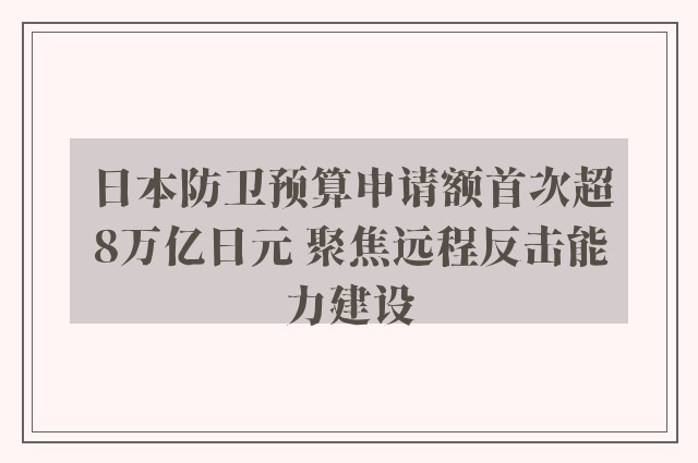 日本防卫预算申请额首次超8万亿日元 聚焦远程反击能力建设