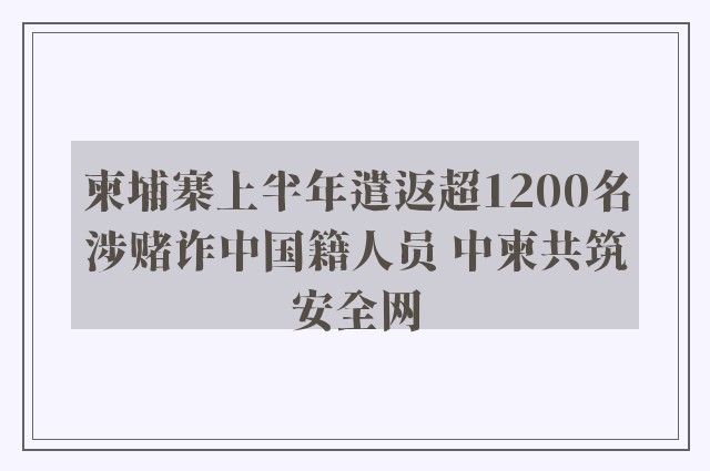 柬埔寨上半年遣返超1200名涉赌诈中国籍人员 中柬共筑安全网